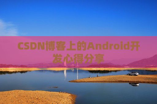 CSDN博客上的Android开发心得分享